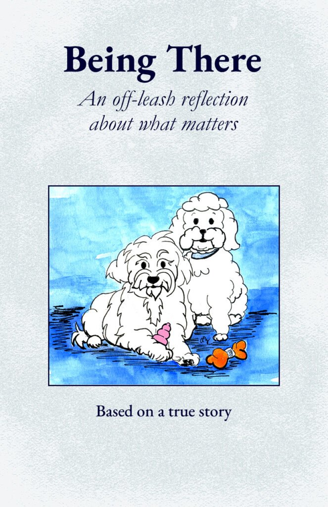 Illustrated cover of the zine Being There. Two small fluffy dogs sit side by side on a blue floor with a blue watercolor background. The dog on the left has a pink toy tucked between its front paws and looks slightly anxious. The dog on the right sits confidently, smiling. An orange bone-shaped toy lies nearby. The title reads, “Being There: An off-leash reflection about what matters,” with a subtitle at the bottom: “Based on a true story.”
